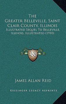 portada the greater belleville, saint clair county, illinois: illustrated sequel to belleville, illinois, illustrated (1910) (in English)