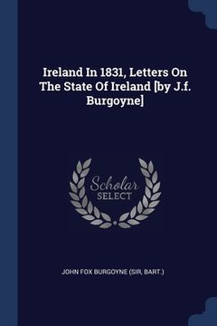 portada Ireland In 1831, Letters On The State Of Ireland [by J.f. Burgoyne] (en Inglés)