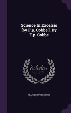 portada Science In Excelsis [by F.p. Cobbe.]. By F.p. Cobbe (in English)