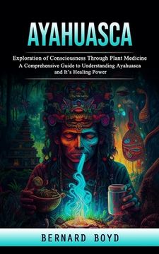 portada Ayahuasca: Exploration of Consciousness Through Plant Medicine (A Comprehensive Guide to Understanding Ayahuasca and It's Healing (en Inglés)