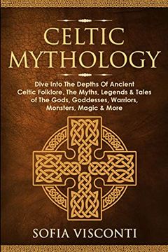 portada Celtic Mythology: Dive Into the Depths of Ancient Celtic Folklore, the Myths, Legends & Tales of the Gods, Goddesses, Warriors, Monsters, Magic & More (en Inglés)