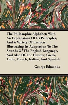 portada the philosophic alphabet; with an explanation of its principles, and a variety of extracts, illustrating its adaptation to the sounds of the english l (in English)