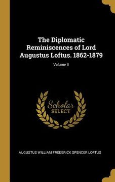 portada The Diplomatic Reminiscences of Lord Augustus Loftus. 1862-1879; Volume II