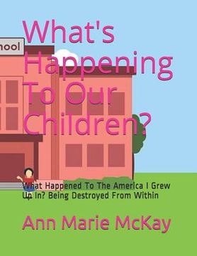 portada What's Happening To Our Children?: What Happened To The America I Grew Up In? Being Destroyed From Within (en Inglés)