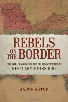 portada Rebels on the Border: Civil War, Emancipation, and the Reconstruction of Kentucky and Missouri (Conflicting Worlds: New Dimensions of the American Civil War) (en Inglés)