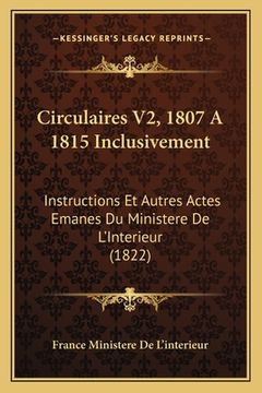portada Circulaires V2, 1807 A 1815 Inclusivement: Instructions Et Autres Actes Emanes Du Ministere De L'Interieur (1822) (en Francés)