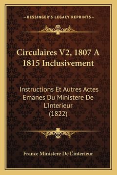 portada Circulaires V2, 1807 A 1815 Inclusivement: Instructions Et Autres Actes Emanes Du Ministere De L'Interieur (1822) (in French)