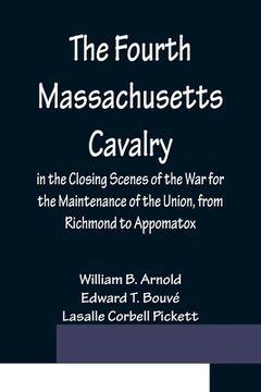 portada The Fourth Massachusetts Cavalry in the Closing Scenes of the War for the Maintenance of the Union, from Richmond to Appomatox (en Inglés)