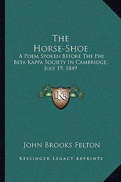 portada the horse-shoe: a poem spoken before the phi beta kappa society in cambridge, july 19, 1849 (en Inglés)