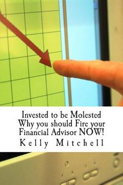 portada Invested to be Molested: : Why you should Fire your Financial Advisor NOW! (in English)