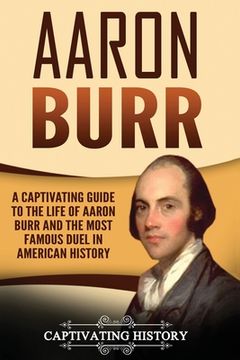 portada Aaron Burr: A Captivating Guide to the Life of Aaron Burr and the Most Famous Duel in American History (en Inglés)