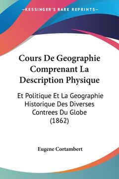 portada Cours De Geographie Comprenant La Description Physique: Et Politique Et La Geographie Historique Des Diverses Contrees Du Globe (1862) (en Francés)