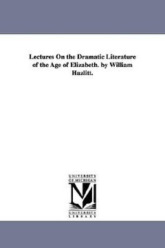 portada lectures on the dramatic literature of the age of elizabeth. by william hazlitt. (en Inglés)