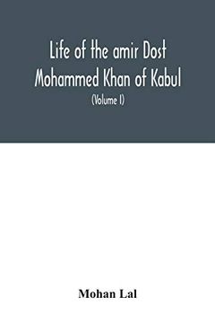 portada Life of the Amir Dost Mohammed Khan of Kabul: With his Political Proceedings Towards the English, Russian and Persian Governments, Including the. Of the British Army in Afghanistan (Volume i) (en Inglés)