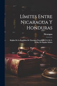 portada Límites Entre Nicaragua y Honduras: Réplica de la República de Nicaragua Presentada á s. M. C. El rey de España Árbitro
