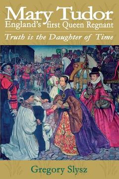 portada Mary Tudor, England's first Queen Regnant. Truth is the Daughter of Time (en Inglés)