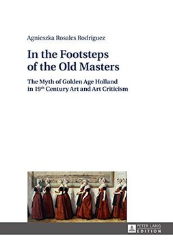 portada In the Footsteps of the old Masters: The Myth of Golden age Holland in 19 th Century art and art Criticism (en Inglés)
