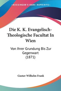 portada Die K. K. Evangelisch-Theologische Facultat In Wien: Von Ihrer Grundung Bis Zur Gegenwart (1871) (en Alemán)