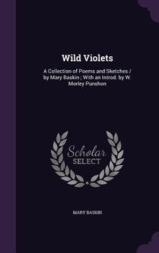 portada Wild Violets: A Collection of Poems and Sketches / by Mary Baskin; With an Introd. by W. Morley Punshon (en Inglés)