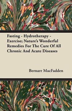 portada fasting - hydrotherapy - exercise; nature's wonderful remedies for the cure of all chronic and acute diseases (en Inglés)
