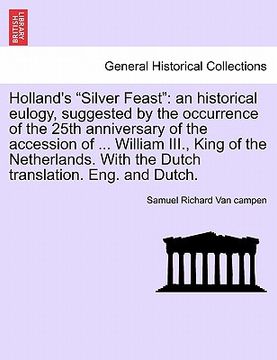 portada holland's "silver feast": an historical eulogy, suggested by the occurrence of the 25th anniversary of the accession of ... william iii., king o (en Inglés)