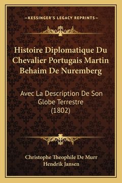 portada Histoire Diplomatique Du Chevalier Portugais Martin Behaim De Nuremberg: Avec La Description De Son Globe Terrestre (1802) (en Francés)