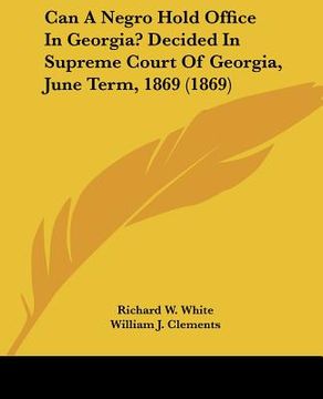 portada can a negro hold office in georgia? decided in supreme court of georgia, june term, 1869 (1869) (en Inglés)