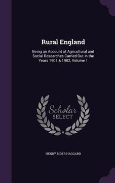 portada Rural England: Being an Account of Agricultural and Social Researches Carried Out in the Years 1901 & 1902, Volume 1