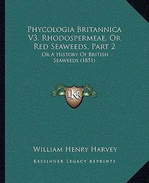 portada phycologia britannica v3, rhodospermeae, or red seaweeds, part 2: or a history of british seaweeds (1851) (in English)
