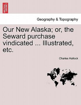 portada our new alaska; or, the seward purchase vindicated ... illustrated, etc. (en Inglés)