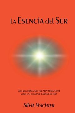 portada La Esencia del Ser: Bio-Recodificacion del adn Vibracional Para Excelente Calidad de Vida (in Spanish)