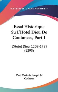 portada Essai Historique Su L'Hotel Dieu De Coutances, Part 1: L'Hotel Dieu, 1209-1789 (1895) (en Francés)