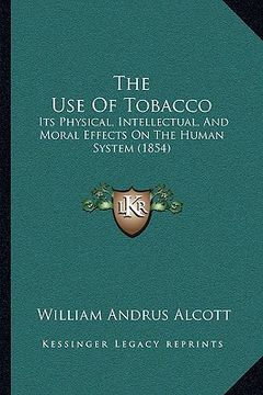 portada the use of tobacco: its physical, intellectual, and moral effects on the human system (1854) (en Inglés)
