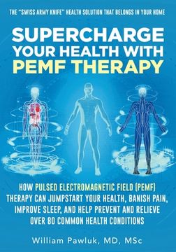 portada Supercharge Your Health With Pemf Therapy: How Pulsed Electromagnetic Field (Pemf) Therapy can Jumpstart Your Health, Banish Pain, Improve Sleep, and. And Relieve Over 80 Common Health Conditions (in English)