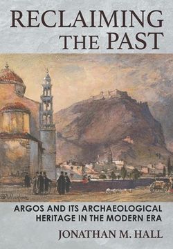 portada Reclaiming the Past: Argos and Its Archaeological Heritage in the Modern Era (in English)