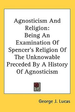 portada agnosticism and religion: being an examination of spencer's religion of the unknowable preceded by a history of agnosticism (en Inglés)
