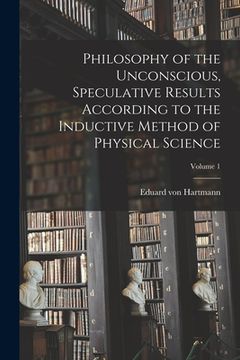 portada Philosophy of the Unconscious, Speculative Results According to the Inductive Method of Physical Science; Volume 1 (en Inglés)