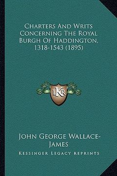 portada charters and writs concerning the royal burgh of haddington, 1318-1543 (1895) (en Inglés)