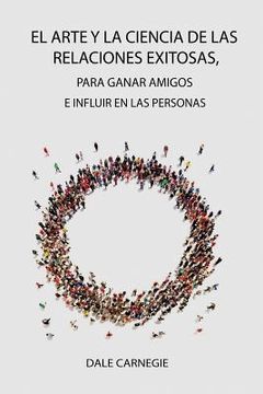portada El Arte y la Ciencia de las Relaciones Exitosas, Para Ganar Amigos e Influir en las Personas (in Spanish)