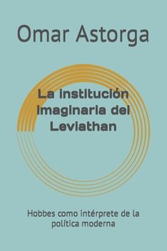 portada La institución imaginaria del Leviathan: Hobbes como intérprete de la política moderna