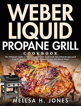 portada Weber Liquid Propane Grill Cookbook: The Ultimate Guide to Master Your Weber Grill With Flavorful Recipes and Step-By-Step Techniques for Beginners and Advanced Users (in English)