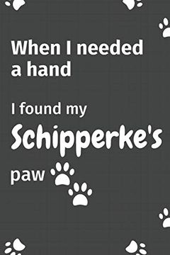 portada When i Needed a Hand, i Found my Schipperke's Paw: For Schipperke Puppy Fans (en Inglés)