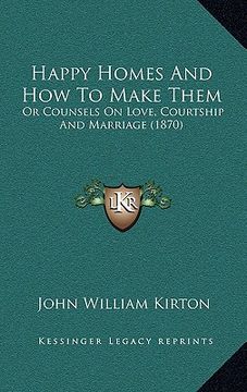 portada happy homes and how to make them: or counsels on love, courtship and marriage (1870) or counsels on love, courtship and marriage (1870) (en Inglés)