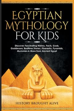 portada Egyptian Mythology For Kids: Discover Fascinating History, Facts, Gods, Goddesses, Bedtime Stories, Pharaohs, Pyramids, Mummies & More from Ancient (en Inglés)