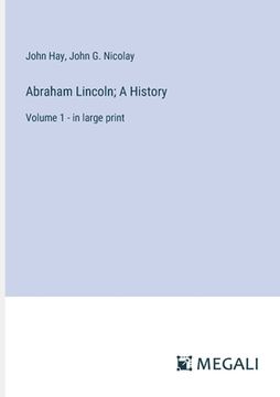 portada Abraham Lincoln; A History: Volume 1 - in large print (en Inglés)