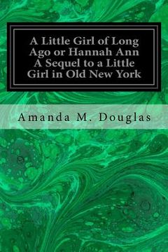 portada A Little Girl of Long Ago or Hannah Ann A Sequel to a Little Girl in Old New York (en Inglés)