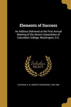 portada Elements of Success: An Address Delivered at the First Annual Meeting of the Alumni Association of Columbian College, Washington, D.C. (en Inglés)
