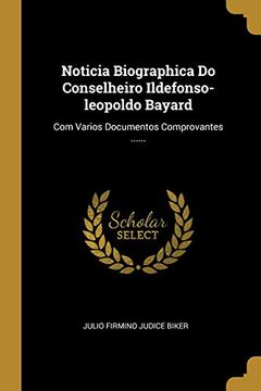 portada Noticia Biographica do Conselheiro Ildefonso-Leopoldo Bayard: Com Varios Documentos Comprovantes. (en Portugués)