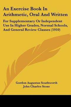portada an  exercise book in arithmetic, oral and written: for supplementary or independent use in higher grades, normal schools, and general review classes (