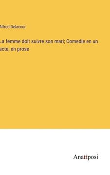 portada La femme doit suivre son mari; Comedie en un acte, en prose (en Francés)